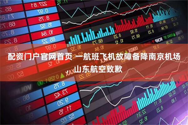 配资门户官网首页 一航班飞机故障备降南京机场，山东航空致歉