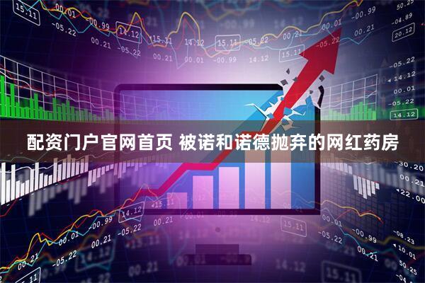 配资门户官网首页 被诺和诺德抛弃的网红药房