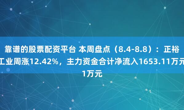 靠谱的股票配资平台 本周盘点（8.4-8.8）：正裕工业周涨12.42%，主力资金合计净流入1653.11万元