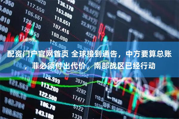 配资门户官网首页 全球接到通告，中方要算总账，菲必须付出代价，南部战区已经行动