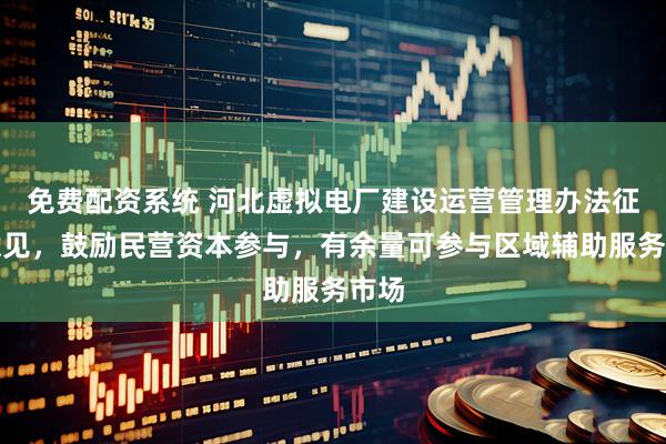 免费配资系统 河北虚拟电厂建设运营管理办法征求意见，鼓励民营资本参与，有余量可参与区域辅助服务市场
