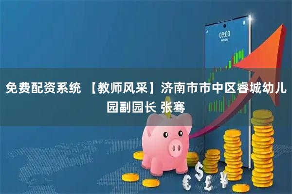 免费配资系统 【教师风采】济南市市中区睿城幼儿园副园长 张骞