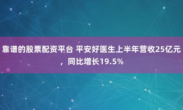 靠谱的股票配资平台 平安好医生上半年营收25亿元，同比增长19.5%