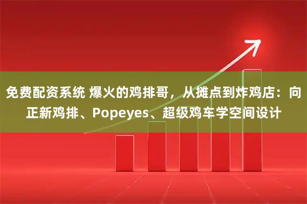 免费配资系统 爆火的鸡排哥，从摊点到炸鸡店：向正新鸡排、Popeyes、超级鸡车学空间设计