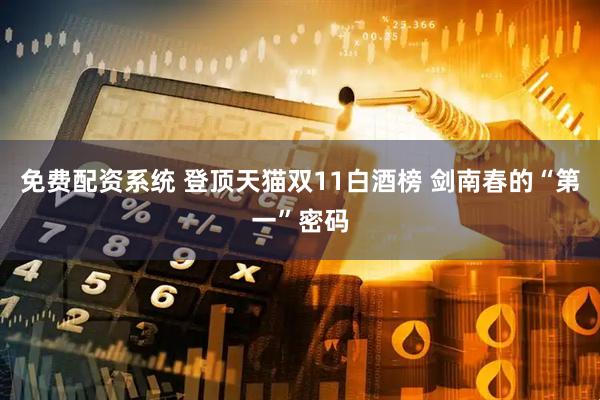 免费配资系统 登顶天猫双11白酒榜 剑南春的“第一”密码