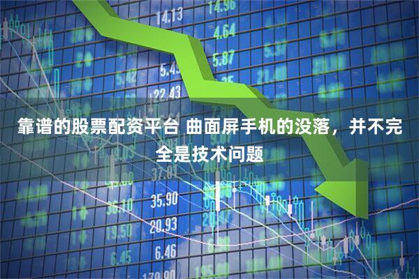 靠谱的股票配资平台 曲面屏手机的没落，并不完全是技术问题