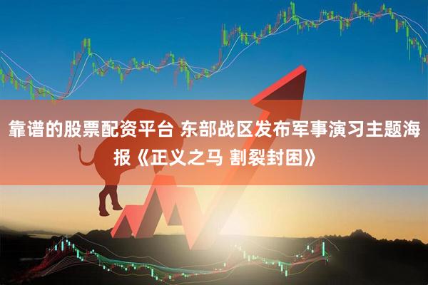 靠谱的股票配资平台 东部战区发布军事演习主题海报《正义之马 割裂封困》