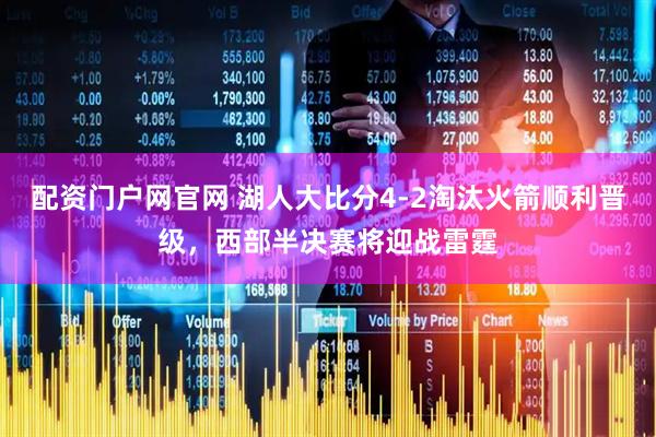 配资门户网官网 湖人大比分4-2淘汰火箭顺利晋级，西部半决赛将迎战雷霆