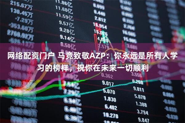 网络配资门户 马竞致敬AZP：你永远是所有人学习的榜样，祝你在未来一切顺利