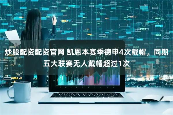 炒股配资配资官网 凯恩本赛季德甲4次戴帽，同期五大联赛无人戴帽超过1次